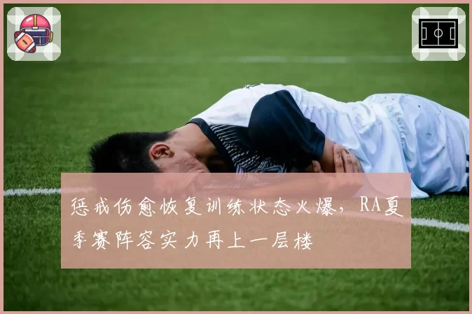 惩戒伤愈恢复训练状态火爆，RA夏季赛阵容实力再上一层楼
