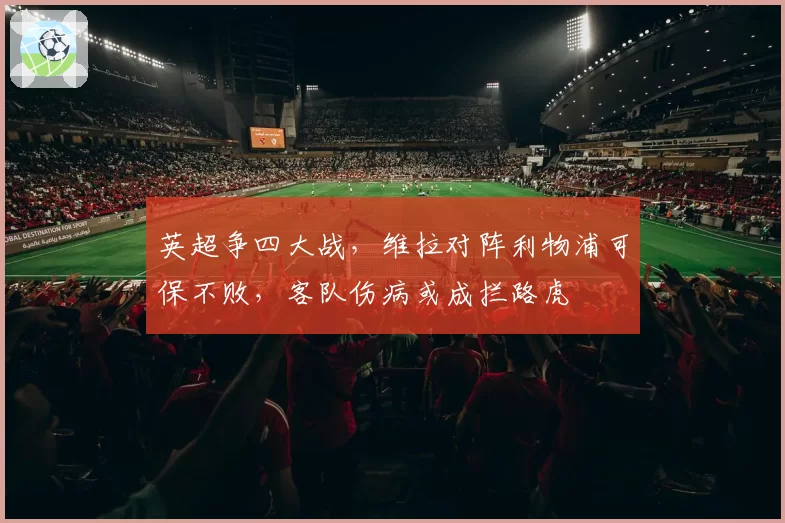 英超争四大战，维拉对阵利物浦可保不败，客队伤病或成拦路虎