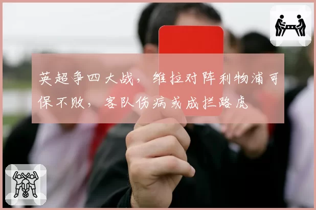 英超争四大战，维拉对阵利物浦可保不败，客队伤病或成拦路虎