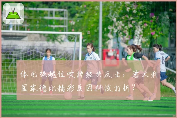 体毛级越位吹掉经典反击，意大利国家德比精彩度因科技打折？