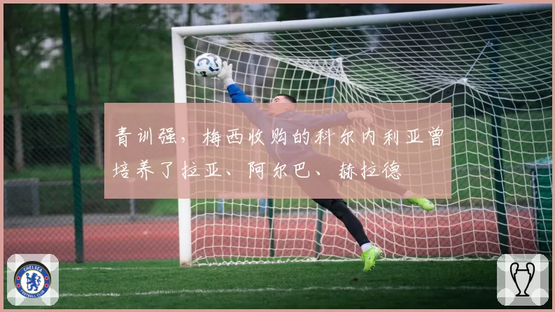青训强，梅西收购的科尔内利亚曾培养了拉亚、阿尔巴、赫拉德