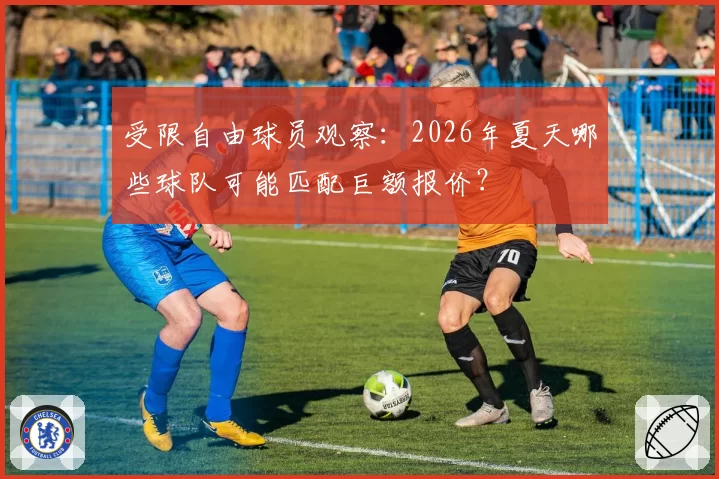 受限自由球员观察：2026年夏天哪些球队可能匹配巨额报价？