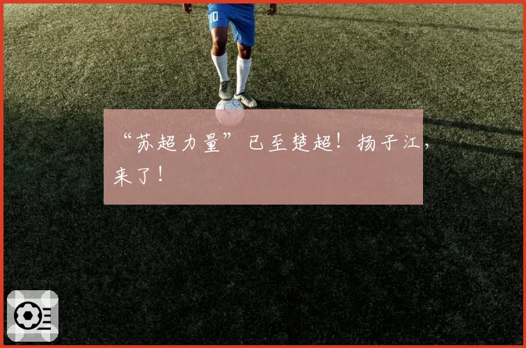 “苏超力量”已至楚超！扬子江，来了！