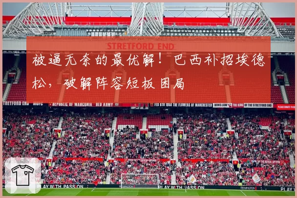 被逼无奈的最优解!巴西补招埃德松,破解阵容短板困局
