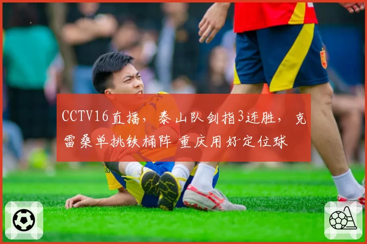 CCTV16直播，泰山队剑指3连胜，克雷桑单挑铁桶阵 重庆用好定位球