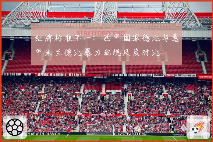 红牌标准不一：西甲国家德比与意甲米兰德比暴力犯规尺度对比