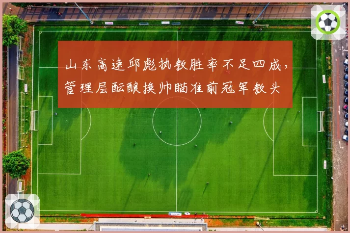 山东高速邱彪执教胜率不足四成，管理层酝酿换帅瞄准前冠军教头
